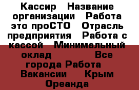 Кассир › Название организации ­ Работа-это проСТО › Отрасль предприятия ­ Работа с кассой › Минимальный оклад ­ 22 000 - Все города Работа » Вакансии   . Крым,Ореанда